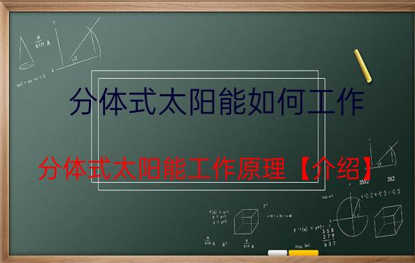 分体式太阳能如何工作 分体式太阳能工作原理【介绍】